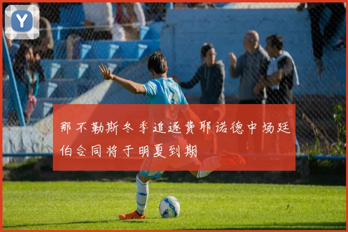 那不勒斯冬季追逐费耶诺德中场廷伯合同将于明夏到期