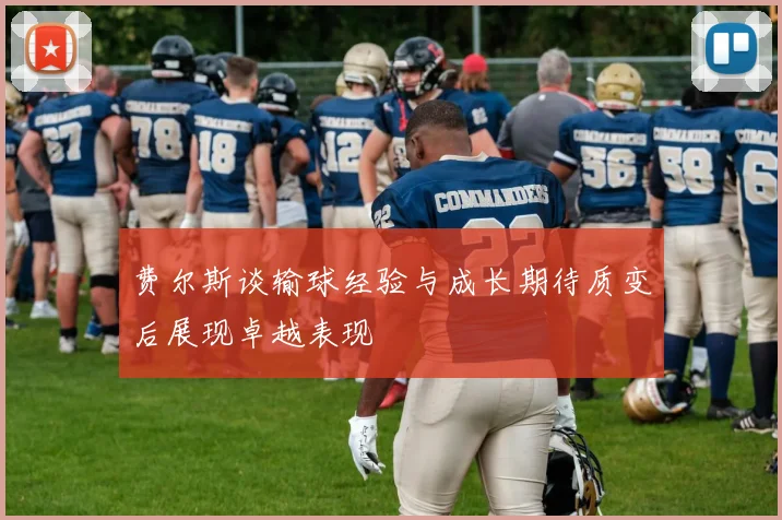 费尔斯谈输球经验与成长期待质变后展现卓越表现