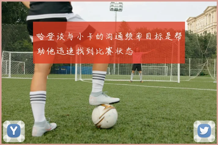 哈登谈与小卡的沟通频率目标是帮助他迅速找到比赛状态