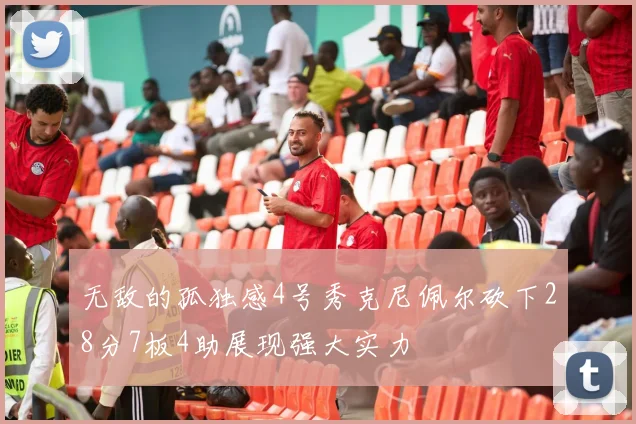 无敌的孤独感4号秀克尼佩尔砍下28分7板4助展现强大实力