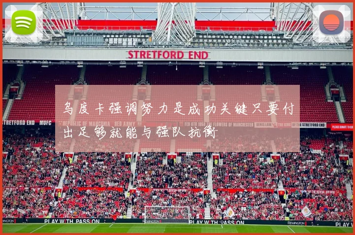 乌度卡强调努力是成功关键只要付出足够就能与强队抗衡