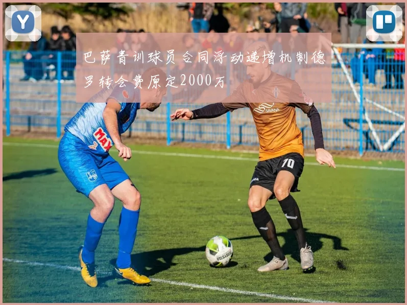 巴萨青训球员合同浮动递增机制德罗转会费原定2000万