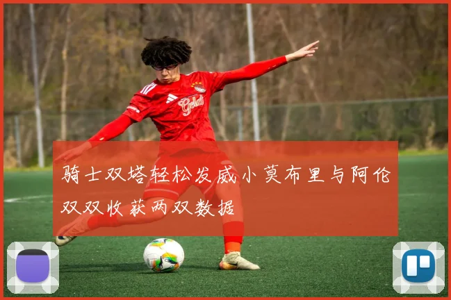 骑士双塔轻松发威小莫布里与阿伦双双收获两双数据