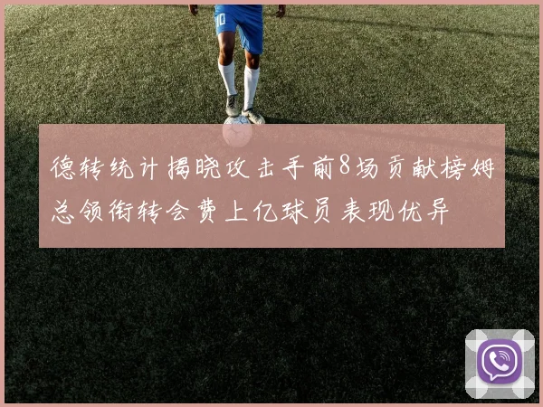 德转统计揭晓攻击手前8场贡献榜姆总领衔转会费上亿球员表现优异