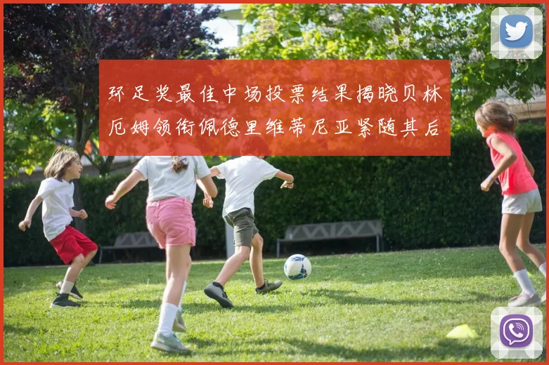 环足奖最佳中场投票结果揭晓贝林厄姆领衔佩德里维蒂尼亚紧随其后