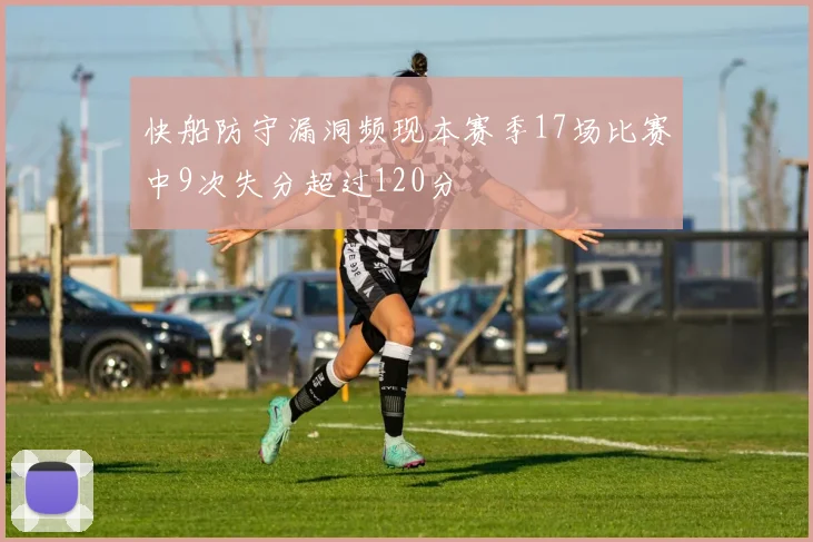 快船防守漏洞频现本赛季17场比赛中9次失分超过120分